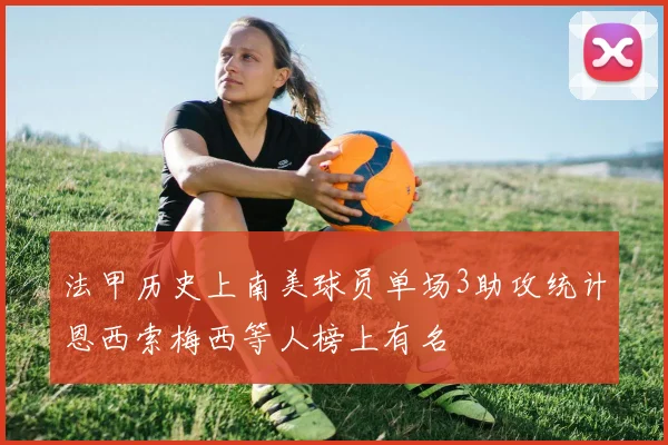 法甲历史上南美球员单场3助攻统计恩西索梅西等人榜上有名