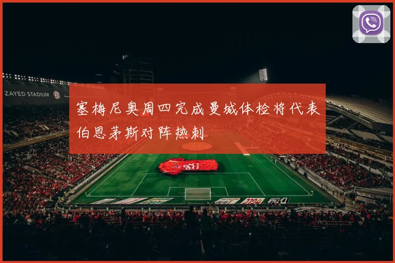 塞梅尼奥周四完成曼城体检将代表伯恩茅斯对阵热刺