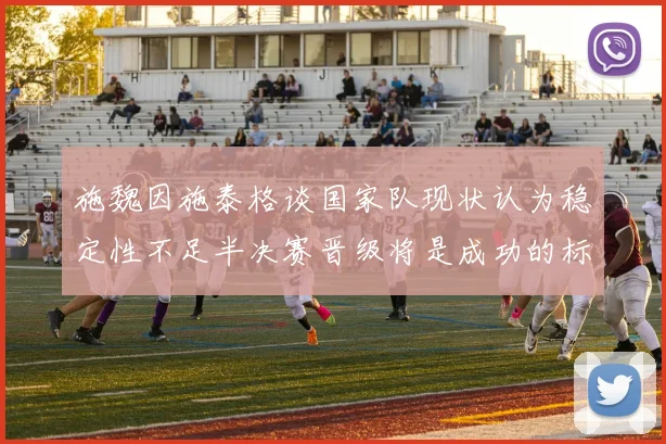 施魏因施泰格谈国家队现状认为稳定性不足半决赛晋级将是成功的标志