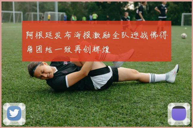阿根廷发布海报激励全队迎战佛得角团结一致再创辉煌
