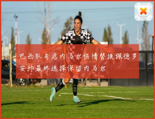 巴西队考虑内马尔伤情替换佩德罗安帅最终选择保留内马尔