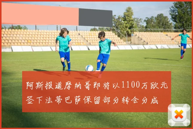 阿斯报道摩纳哥即将以1100万欧元签下法蒂巴萨保留部分转会分成