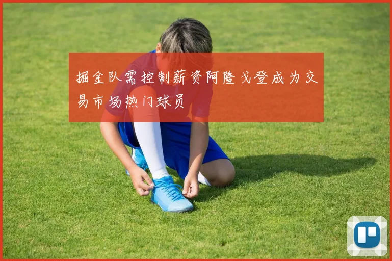 掘金队需控制薪资阿隆戈登成为交易市场热门球员