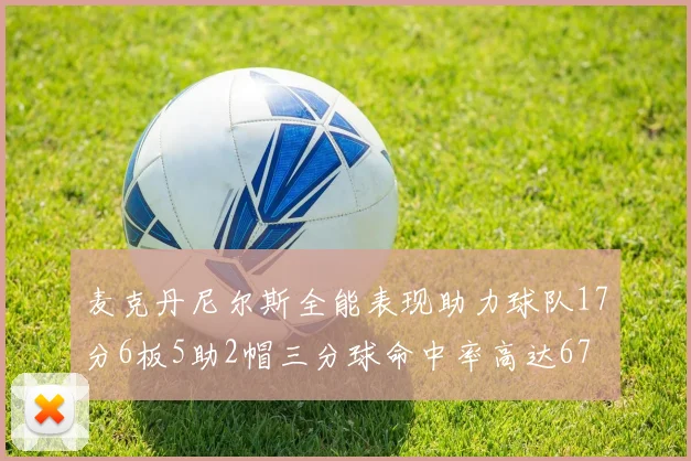 麦克丹尼尔斯全能表现助力球队17分6板5助2帽三分球命中率高达67