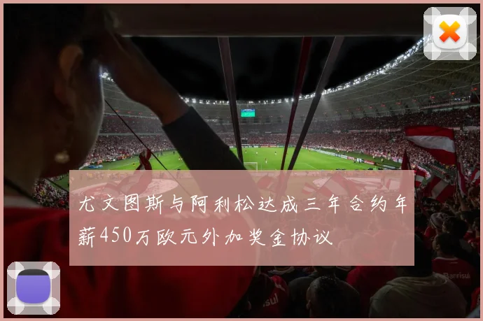 尤文图斯与阿利松达成三年合约年薪450万欧元外加奖金协议