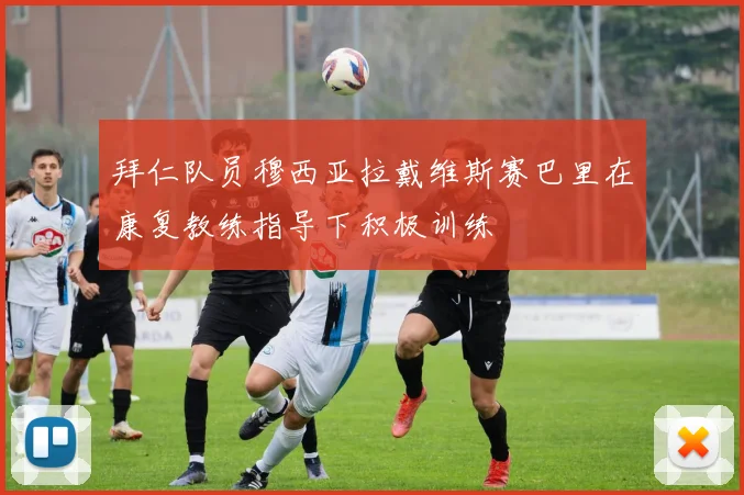 拜仁队员穆西亚拉戴维斯赛巴里在康复教练指导下积极训练