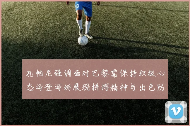 孔帕尼强调面对巴黎需保持积极心态海登海姆展现拼搏精神与出色防守能力