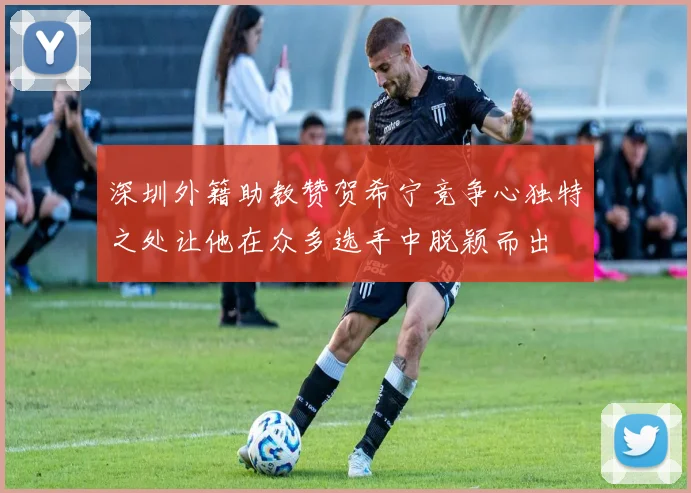 深圳外籍助教赞贺希宁竞争心独特之处让他在众多选手中脱颖而出