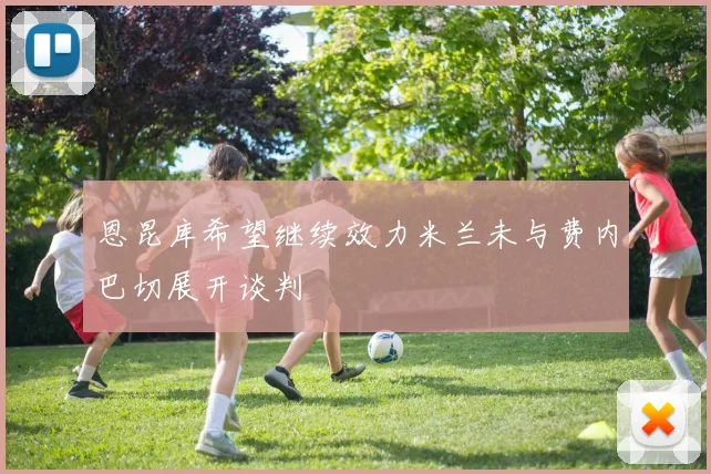 恩昆库希望继续效力米兰未与费内巴切展开谈判